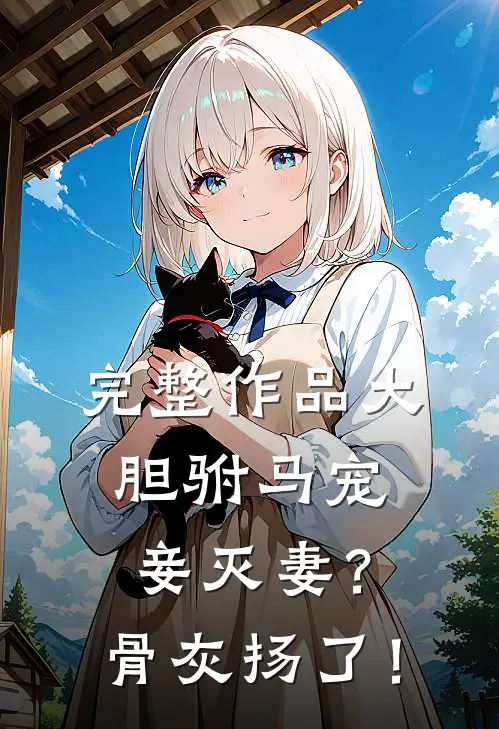 完整作品大胆驸马宠妾灭妻？骨灰扬了！