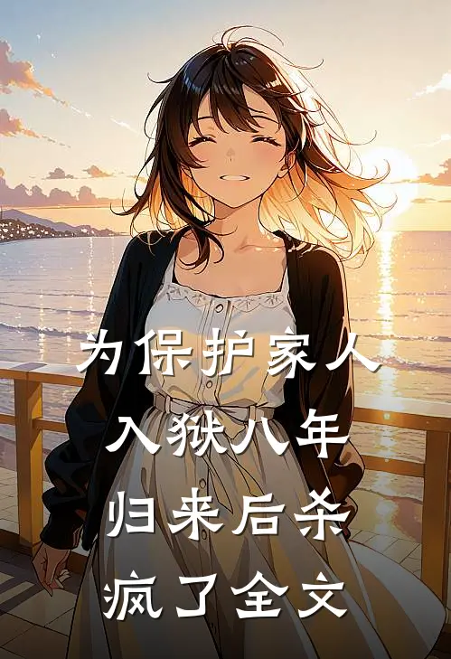 为保护家人入狱八年，归来后杀疯了全文
