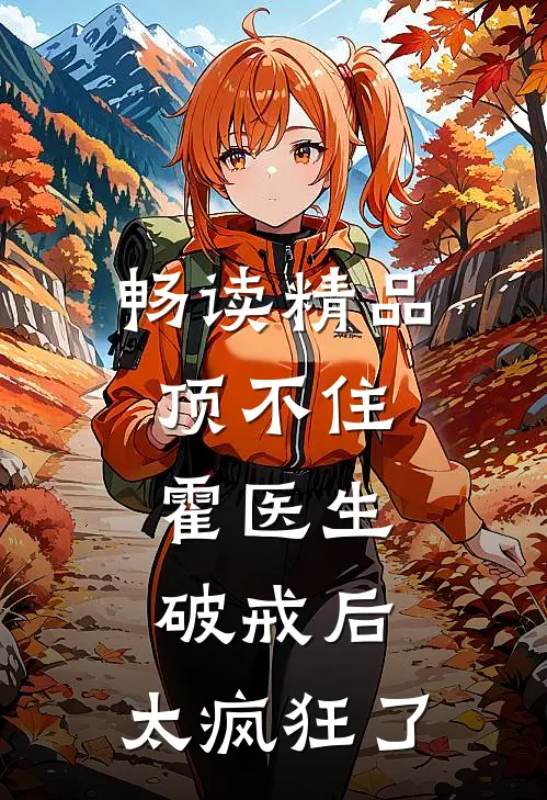 畅读精品顶不住，霍医生破戒后，太疯狂了