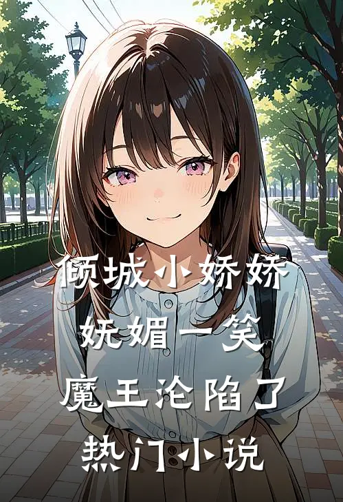 倾城小娇娇妩媚一笑，魔王沦陷了热门小说