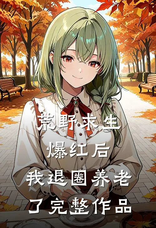 荒野求生爆红后，我退圈养老了完整作品