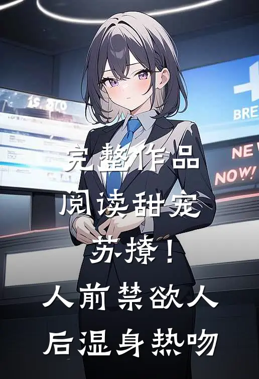 完整作品阅读甜宠苏撩！人前禁欲人后湿身热吻