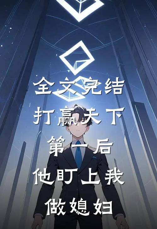 全文完结打赢天下第一后，他盯上我做媳妇
