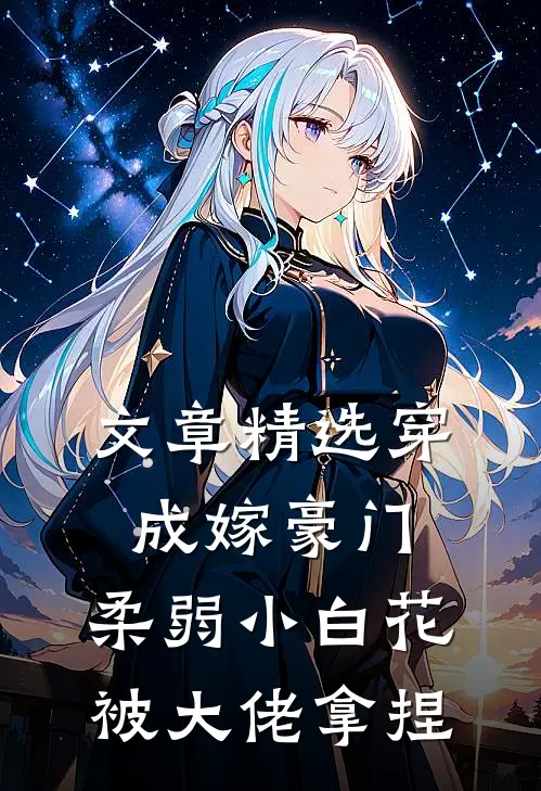 文章精选穿成嫁豪门，柔弱小白花被大佬拿捏