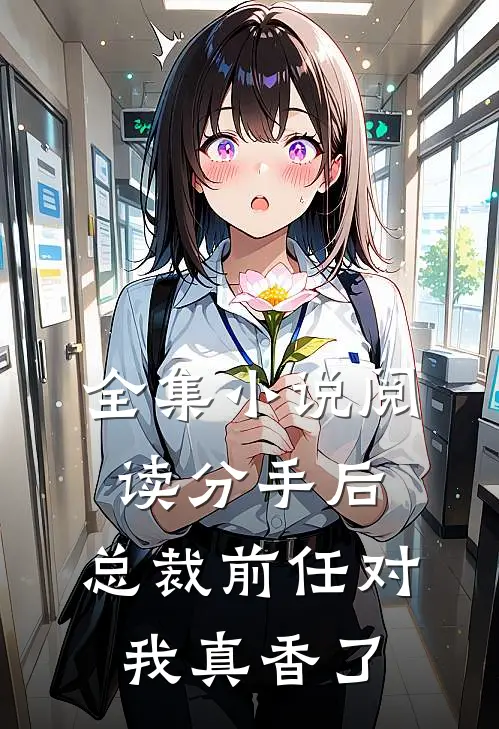 全集小说阅读分手后，总裁前任对我真香了