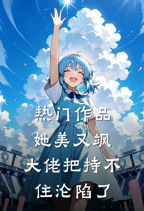 热门作品她美又飒，大佬把持不住沦陷了
