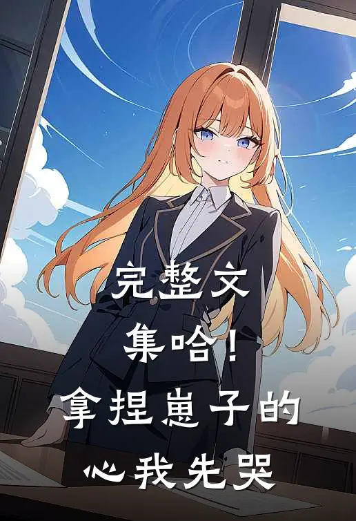 完整文集哈！拿捏崽子的心，我先哭
