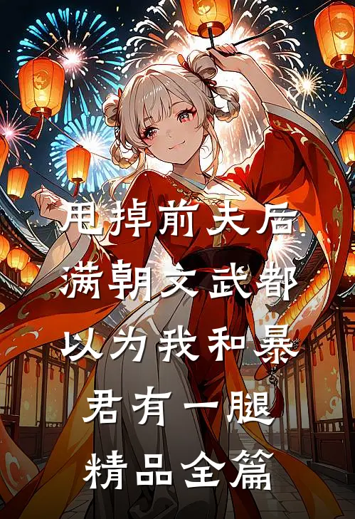 甩掉前夫后，满朝文武都以为我和暴君有一腿精品全篇