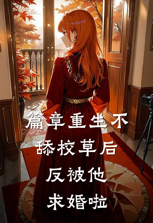 篇章重生不舔校草后，反被他求婚啦