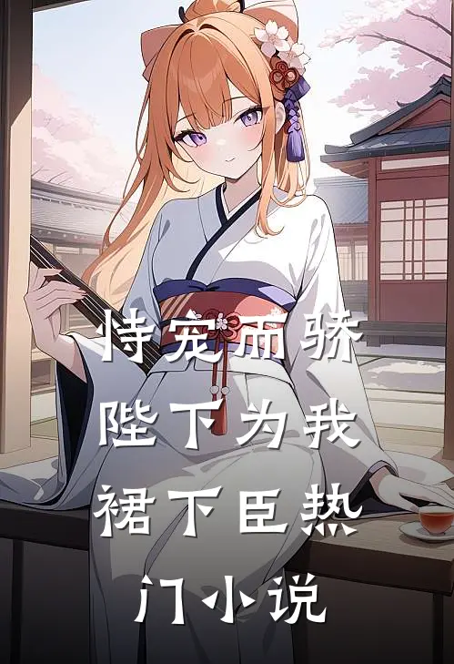 恃宠而骄，陛下为我裙下臣热门小说