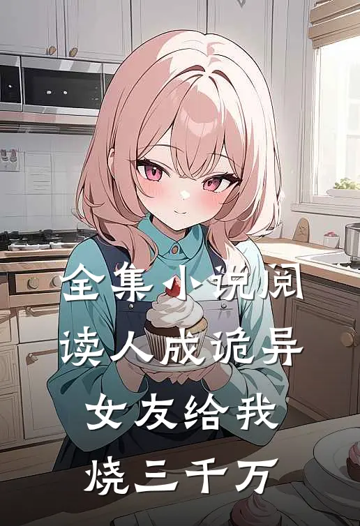 全集小说阅读人成诡异，女友给我烧三千万