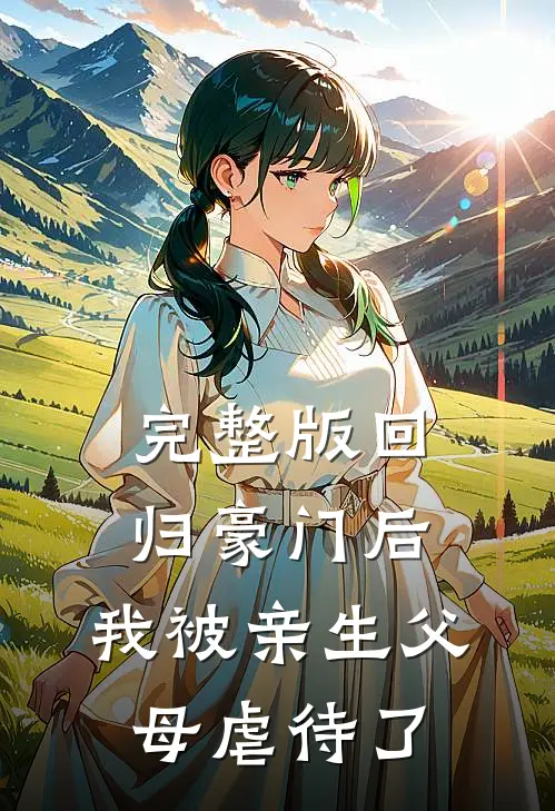 完整版回归豪门后，我被亲生父母虐待了