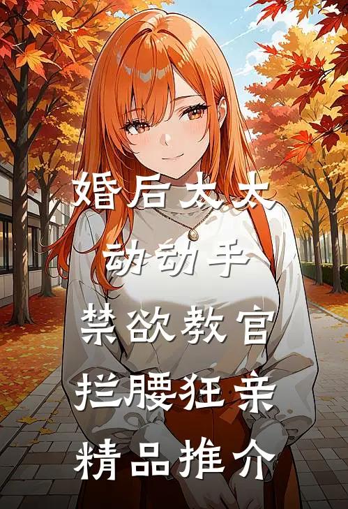 婚后太太动动手，禁欲教官拦腰狂亲精品推介