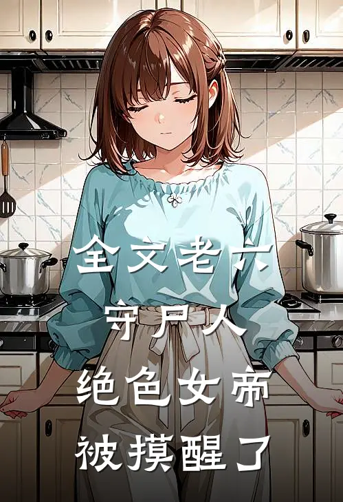 全文老六守尸人，绝色女帝被摸醒了