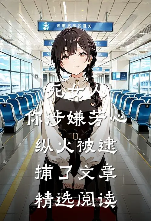 死女人，你涉嫌芳心纵火被逮捕了文章精选阅读