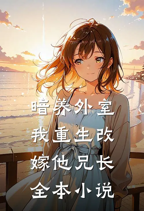 暗养外室，我重生改嫁他兄长全本小说