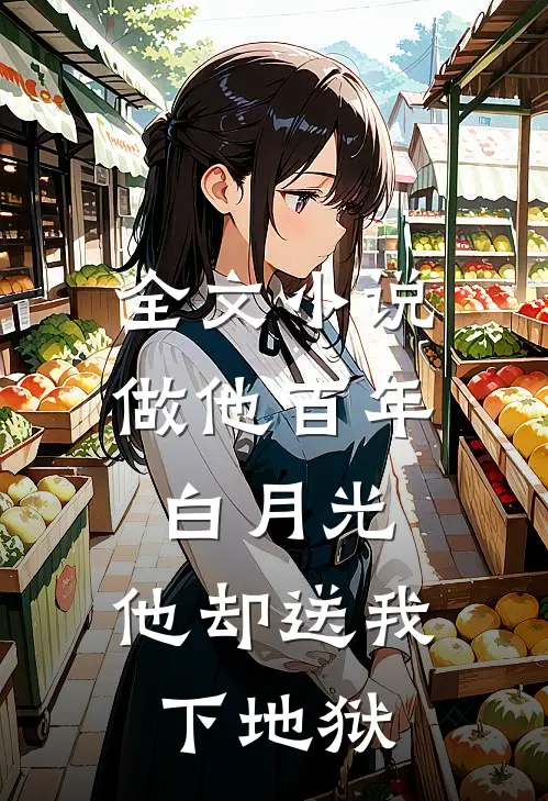 全文小说做他百年白月光，他却送我下地狱