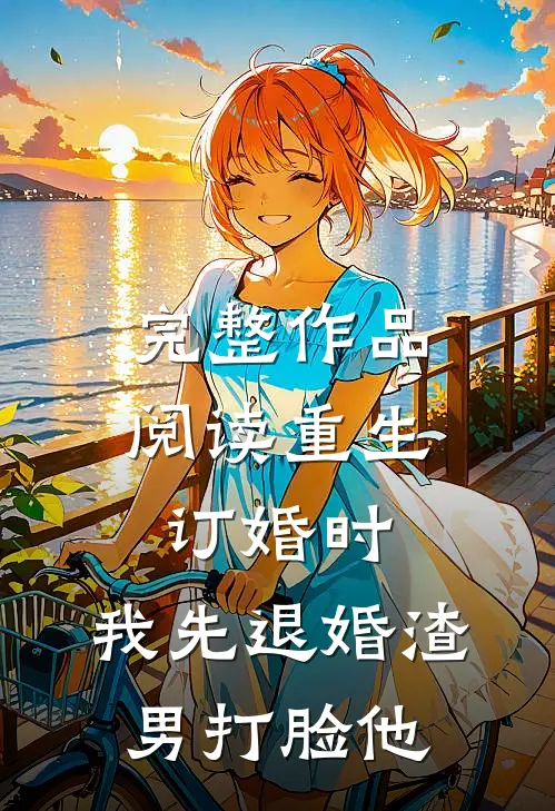 完整作品阅读重生订婚时，我先退婚渣男打脸他