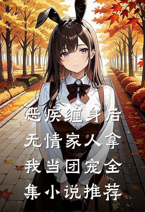 恶疾缠身后，无情家人拿我当团宠全集小说推荐