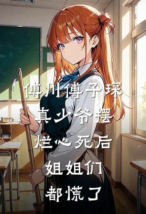 傅川傅子琛真少爷摆烂心死后,姐姐们都慌了