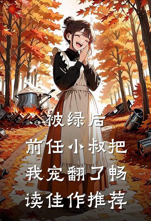 被绿后，前任小叔把我宠翻了畅读佳作推荐
