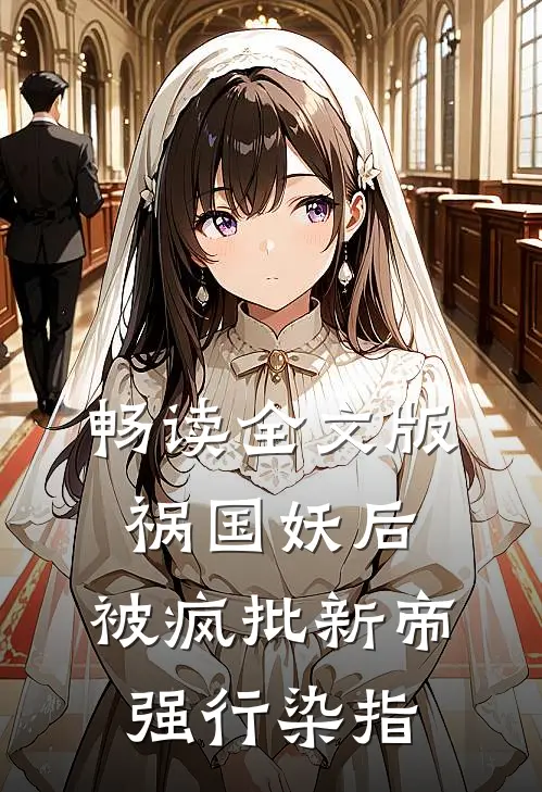 畅读全文版祸国妖后，被疯批新帝强行染指