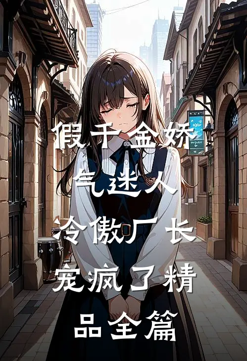 假千金娇气迷人，冷傲厂长宠疯了精品全篇