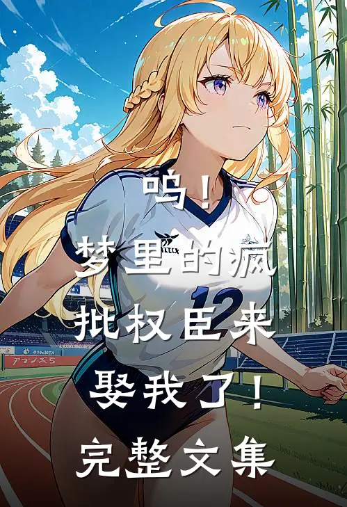 呜！梦里的疯批权臣来娶我了！完整文集