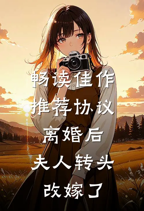 畅读佳作推荐协议离婚后，夫人转头改嫁了