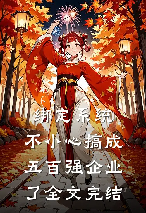 绑定系统：不小心搞成五百强企业了全文完结