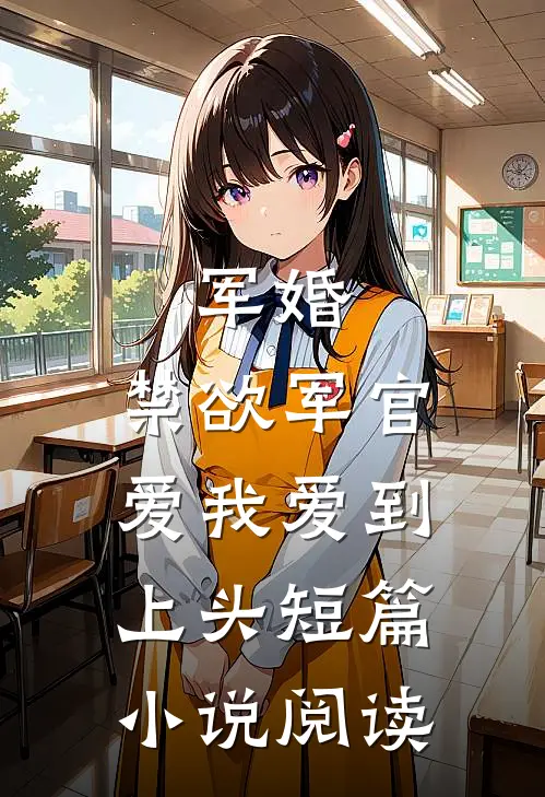 军婚：禁欲军官爱我爱到上头短篇小说阅读