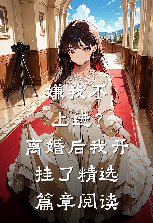 嫌我不上进？离婚后我开挂了精选篇章阅读