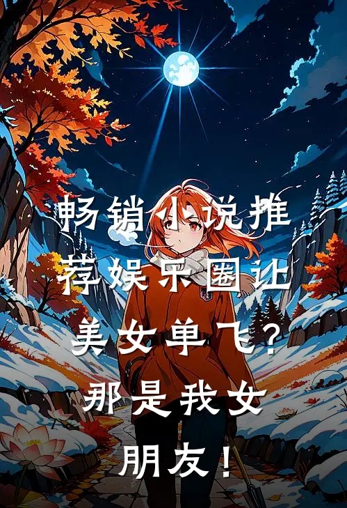 畅销小说推荐娱乐圈让美女单飞？那是我女朋友！