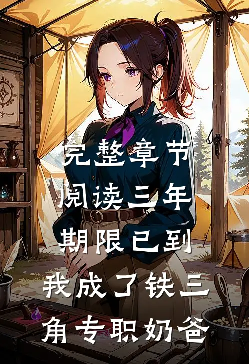 完整章节阅读三年期限已到，我成了铁三角专职奶爸