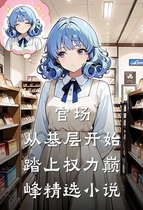 官场：从基层开始踏上权力巅峰精选小说