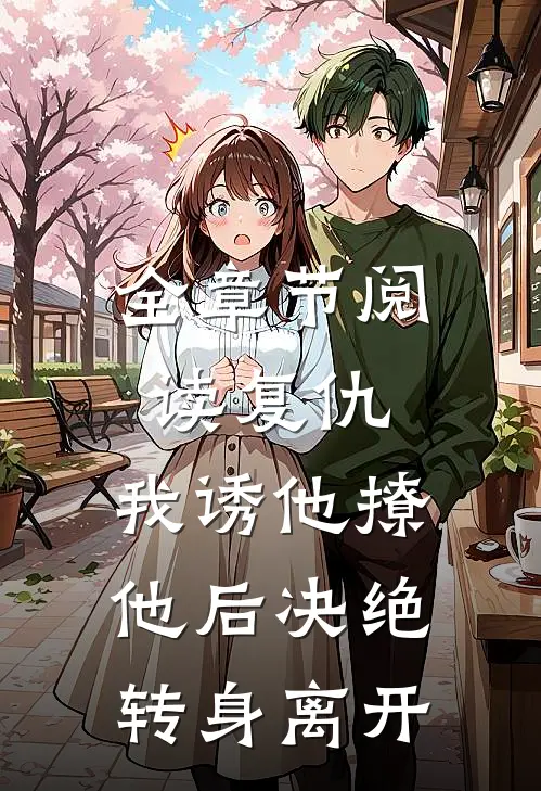 全章节阅读复仇：我诱他撩他后决绝转身离开
