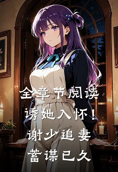 全章节阅读诱她入怀！谢少追妻蓄谋已久