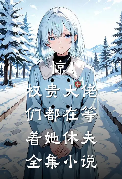 惊！权贵大佬们都在等着她休夫全集小说