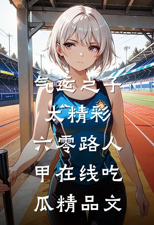 气运之子太精彩，六零路人甲在线吃瓜精品文