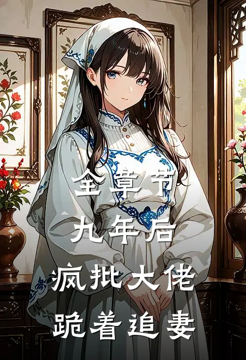 全章节九年后，疯批大佬跪着追妻