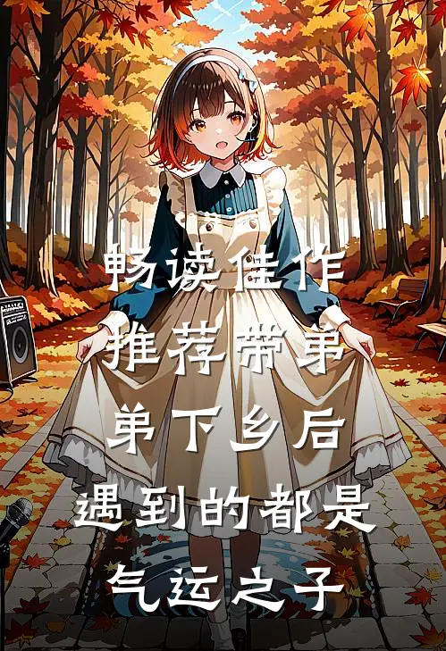 畅读佳作推荐带弟弟下乡后，遇到的都是气运之子