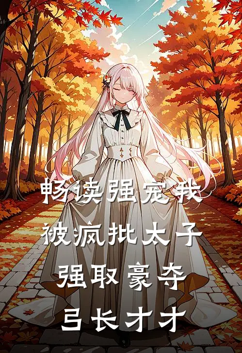 畅读强宠我被疯批太子强取豪夺弓长才才