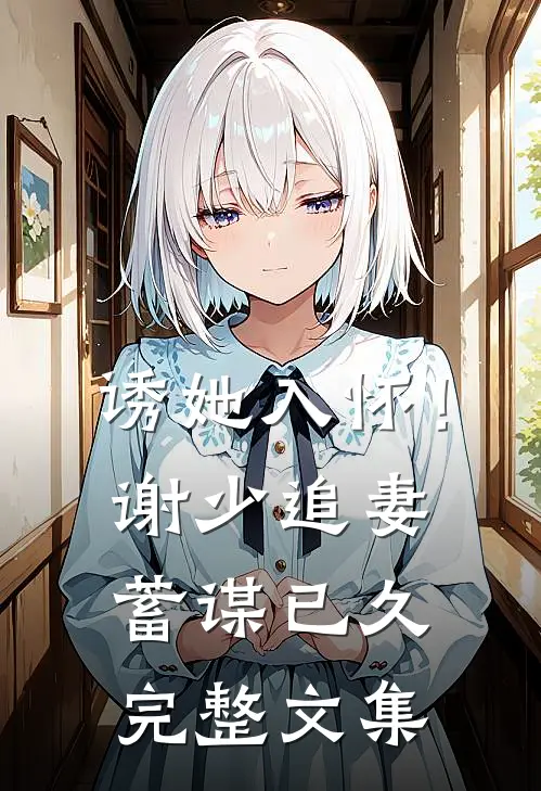 诱她入怀！谢少追妻蓄谋已久完整文集
