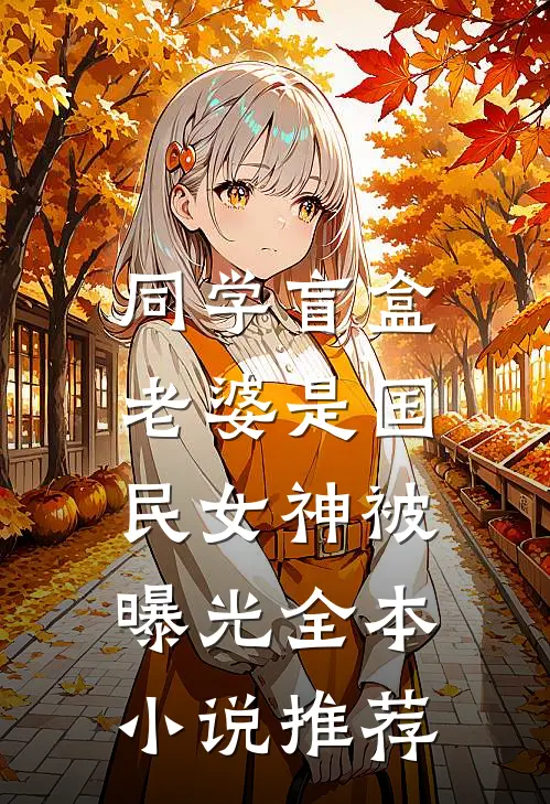 同学盲盒，老婆是国民女神被曝光全本小说推荐