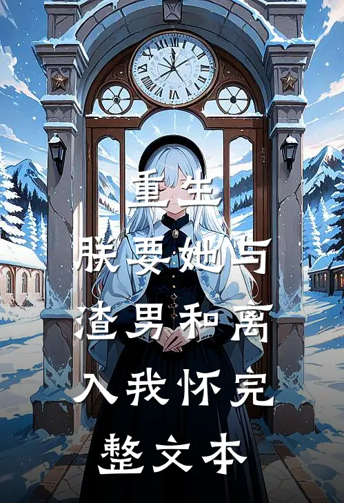 重生：朕要她与渣男和离，入我怀完整文本