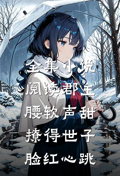 全集小说阅读郡主腰软声甜，撩得世子脸红心跳