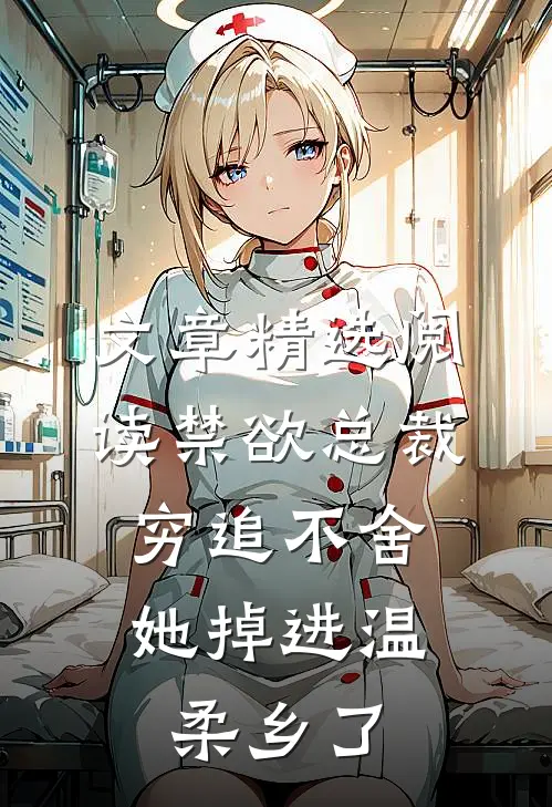 文章精选阅读禁欲总裁穷追不舍，她掉进温柔乡了