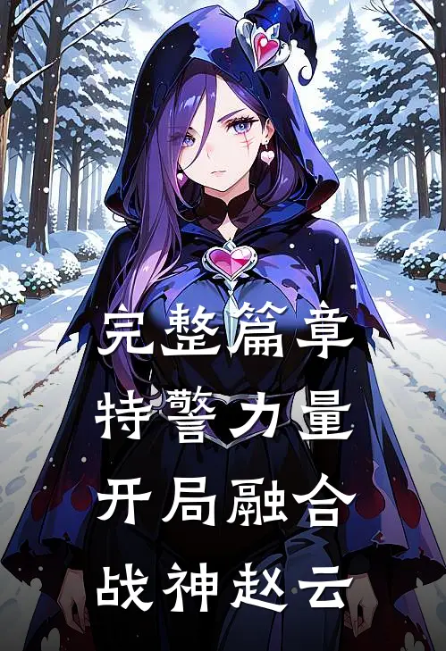 完整篇章特警力量：开局融合战神赵云