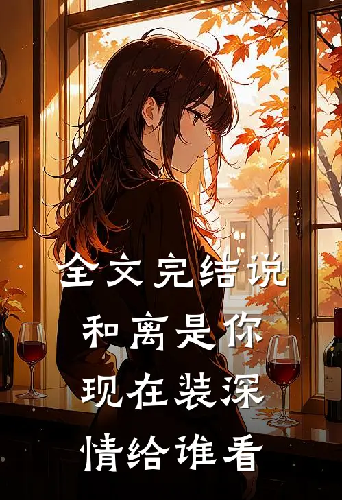 全文完结说和离是你，现在装深情给谁看