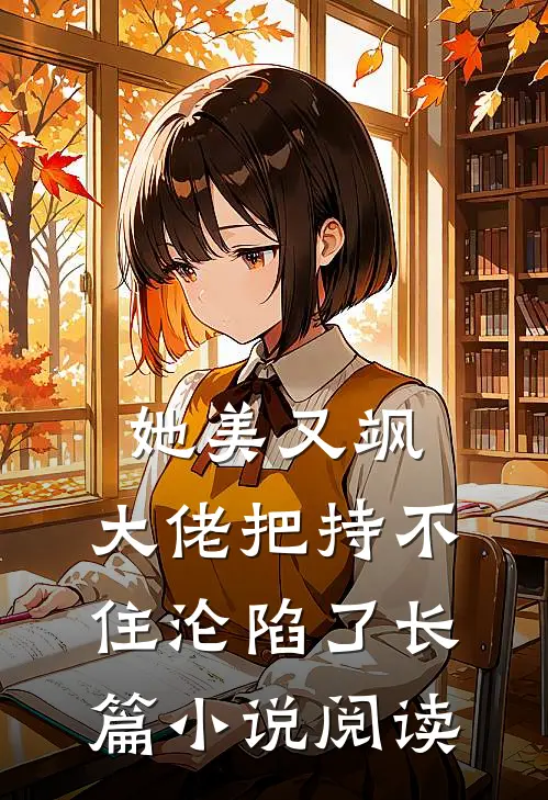 她美又飒，大佬把持不住沦陷了长篇小说阅读